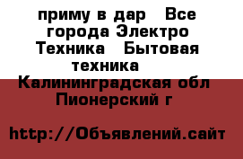 приму в дар - Все города Электро-Техника » Бытовая техника   . Калининградская обл.,Пионерский г.